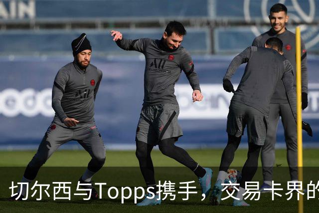 切尔西与Topps携手，交易卡界的新“金童”登场！