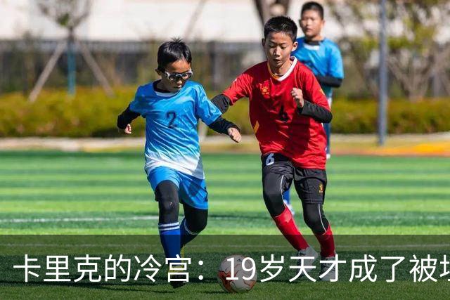 卡里克的冷宫：19岁天才成了被埋藏的瑰宝