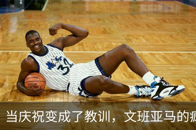 当庆祝变成了教训，文班亚马的疯狂夜晚